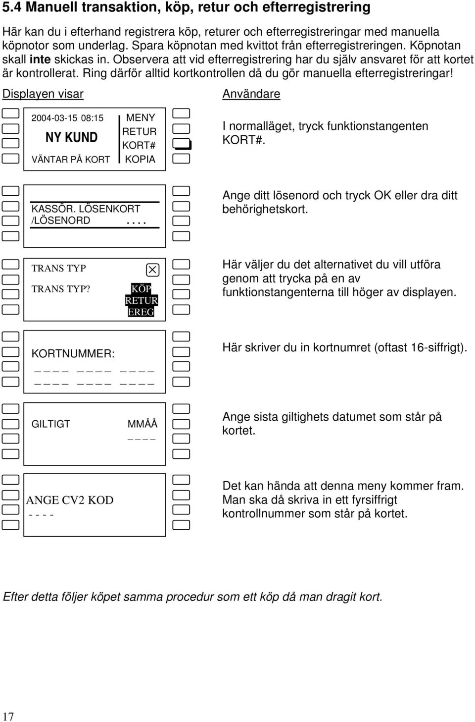 Ring därför alltid kortkontrollen då du gör manuella efterregistreringar! I normalläget, tryck funktionstangenten. KASSÖR. LÖSENKORT /LÖSENORD.