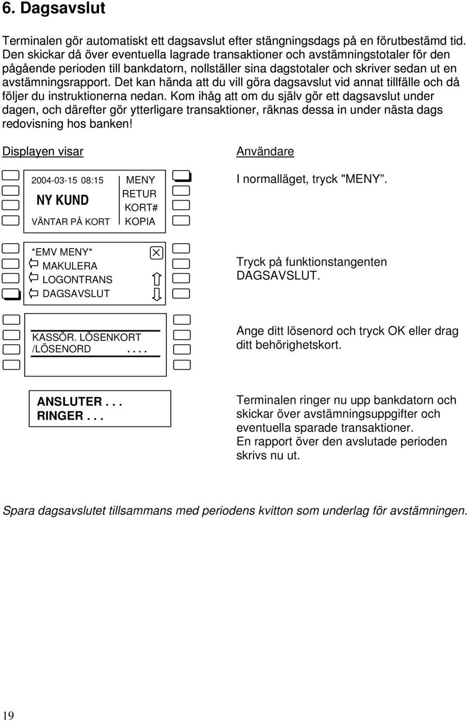 Det kan hända att du vill göra dagsavslut vid annat tillfälle och då följer du instruktionerna nedan.