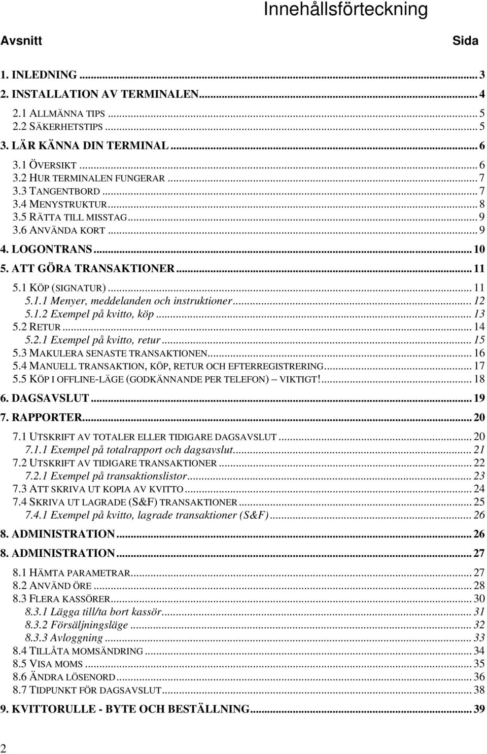 .. 12 5.1.2 Exempel på kvitto, köp... 13 5.2... 14 5.2.1 Exempel på kvitto, retur... 15 5.3 MAKULERA SENASTE TRANSAKTIONEN... 16 5.4 MANUELL TRANSAKTION, KÖP, OCH EFTERREGISTRERING... 17 5.