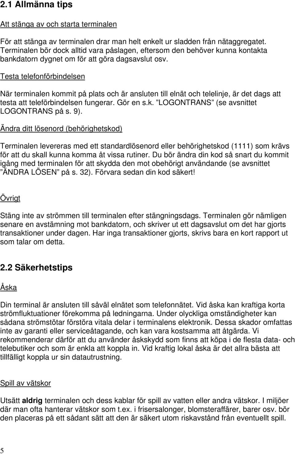 Testa telefonförbindelsen När terminalen kommit på plats och är ansluten till elnät och telelinje, är det dags att testa att teleförbindelsen fungerar. Gör en s.k. LOGONTRANS (se avsnittet LOGONTRANS på s.