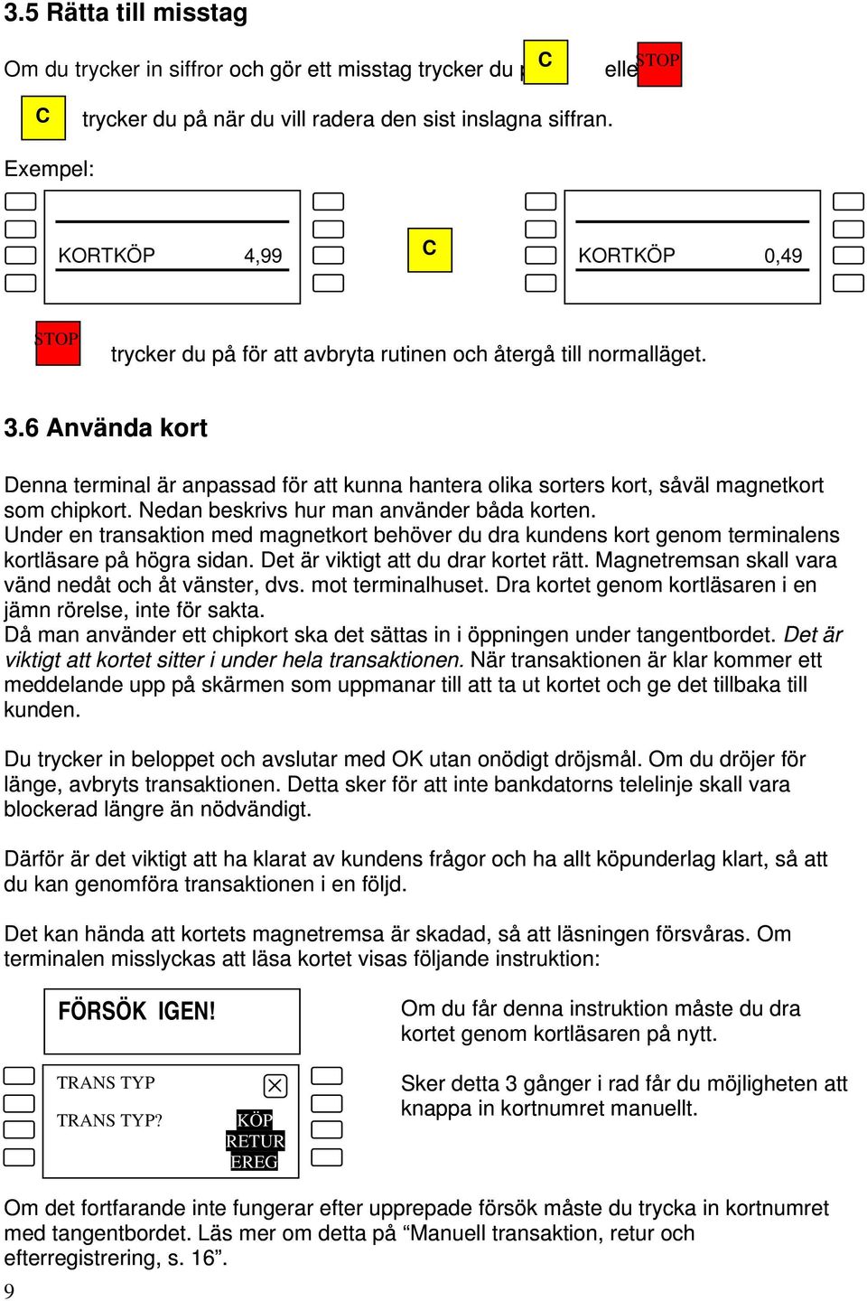 6 Använda kort Denna terminal är anpassad för att kunna hantera olika sorters kort, såväl magnetkort som chipkort. Nedan beskrivs hur man använder båda korten.