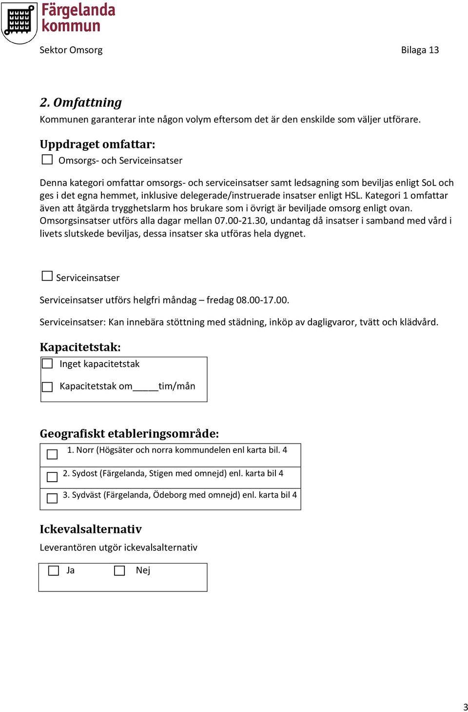 delegerade/instruerade insatser enligt HSL. Kategori 1 omfattar även att åtgärda trygghetslarm hos brukare som i övrigt är beviljade omsorg enligt ovan. Omsorgsinsatser utförs alla dagar mellan 07.