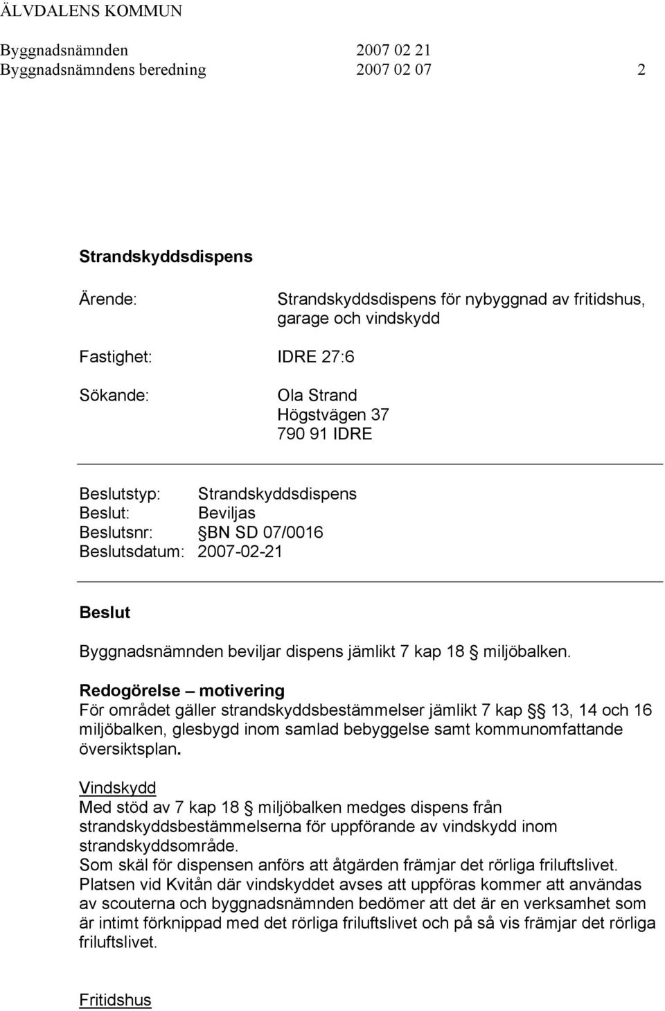 Redogörelse motivering För området gäller strandskyddsbestämmelser jämlikt 7 kap 13, 14 och 16 miljöbalken, glesbygd inom samlad bebyggelse samt kommunomfattande översiktsplan.