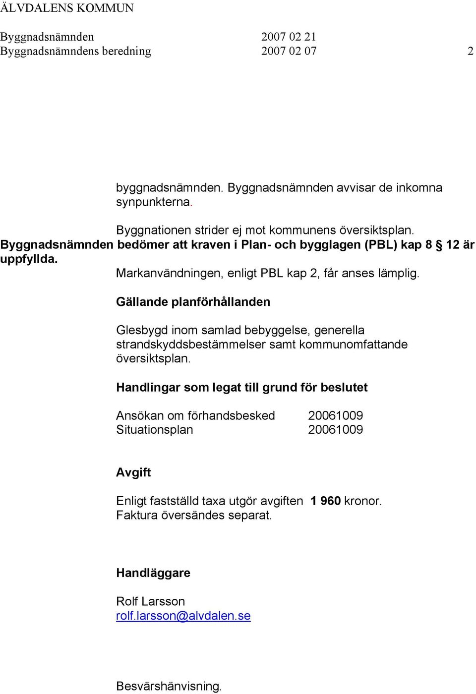 Gällande planförhållanden Glesbygd inom samlad bebyggelse, generella strandskyddsbestämmelser samt kommunomfattande översiktsplan.