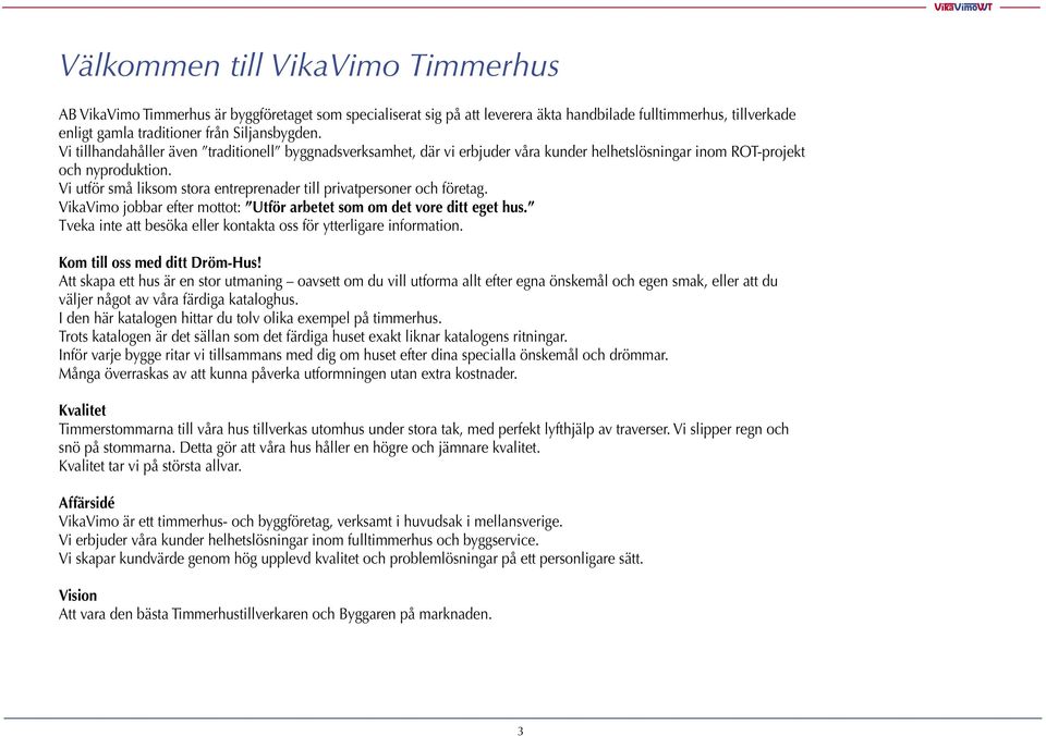 Vi utför små liksom stora entreprenader till privatpersoner och företag. VikaVimo jobbar efter mottot: Utför arbetet som om det vore ditt eget hus.