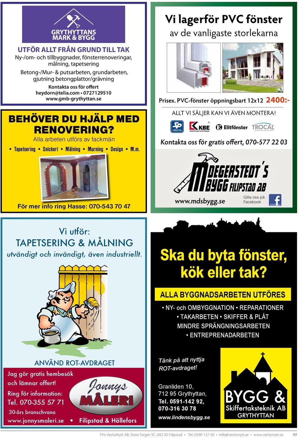 Alla arbeten utförs av fackmän Tapetsering Snickeri Målning Murning Design M.m. Prisex. PVC-fönster öppningsbart 12x12 2400:- ALLT VI SÄLJER KAN VI ÄVEN MONTERA!