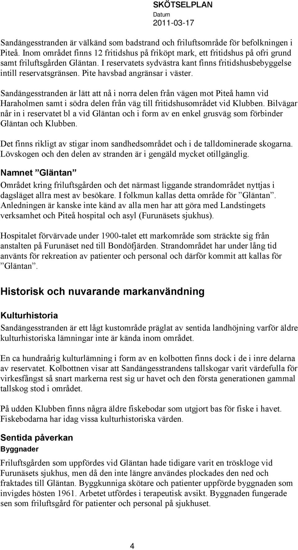 Sandängesstranden är lätt att nå i norra delen från vägen mot Piteå hamn vid Haraholmen samt i södra delen från väg till fritidshusområdet vid Klubben.