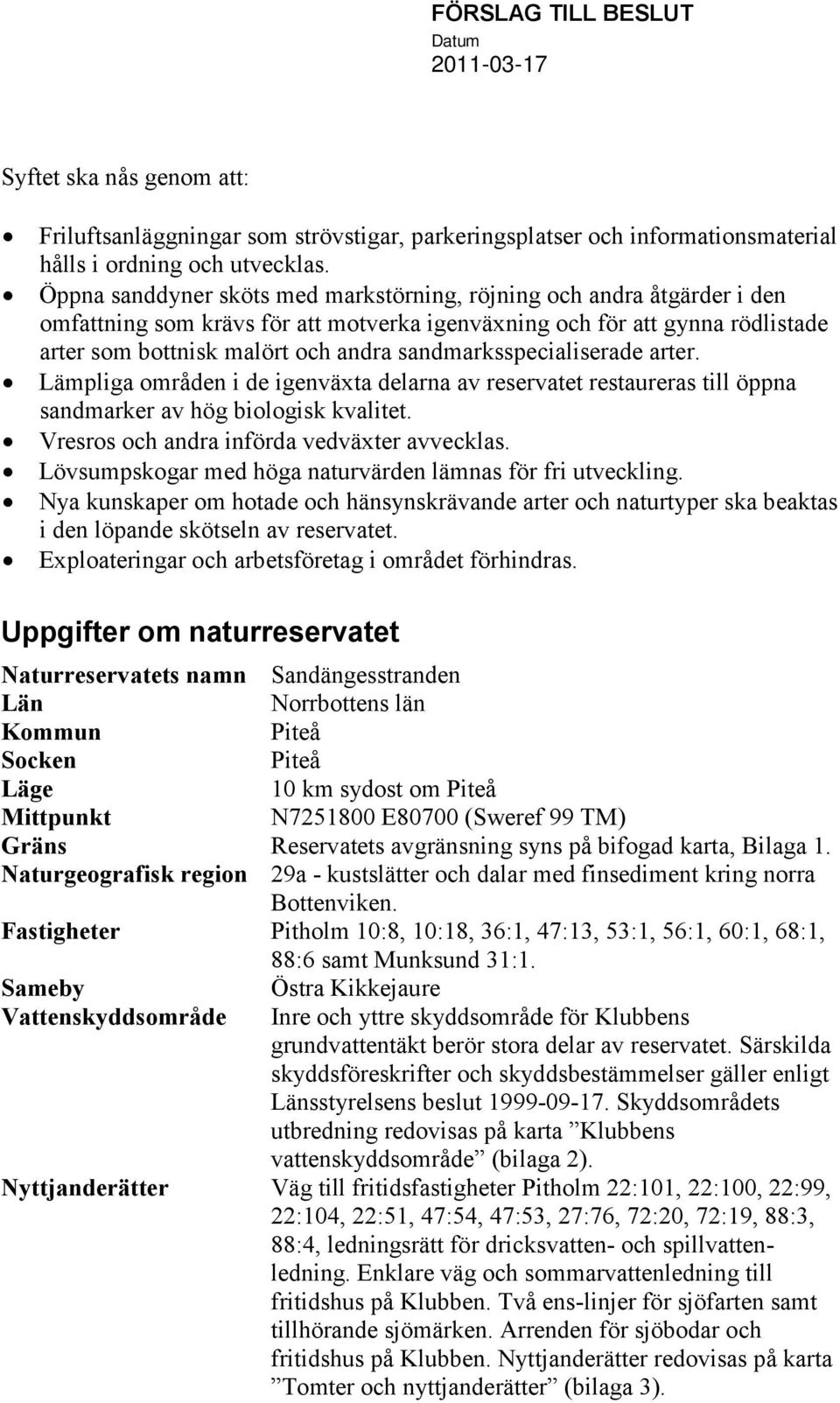 sandmarksspecialiserade arter. Lämpliga områden i de igenväxta delarna av reservatet restaureras till öppna sandmarker av hög biologisk kvalitet. Vresros och andra införda vedväxter avvecklas.