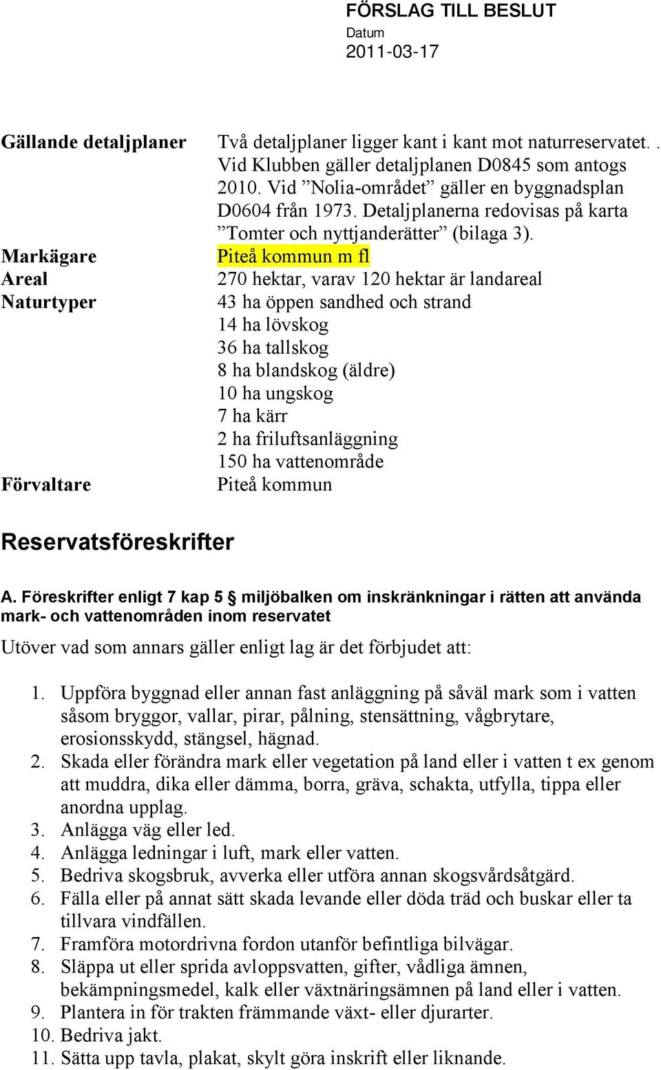 Markägare Piteå kommun m fl Areal Naturtyper Förvaltare Reservatsföreskrifter 270 hektar, varav 120 hektar är landareal 43 ha öppen sandhed och strand 14 ha lövskog 36 ha tallskog 8 ha blandskog