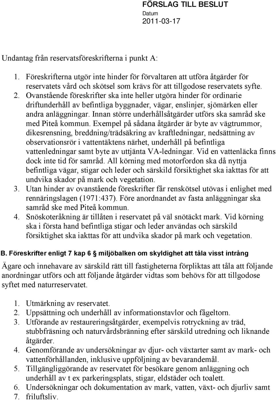 Ovanstående föreskrifter ska inte heller utgöra hinder för ordinarie driftunderhåll av befintliga byggnader, vägar, enslinjer, sjömärken eller andra anläggningar.