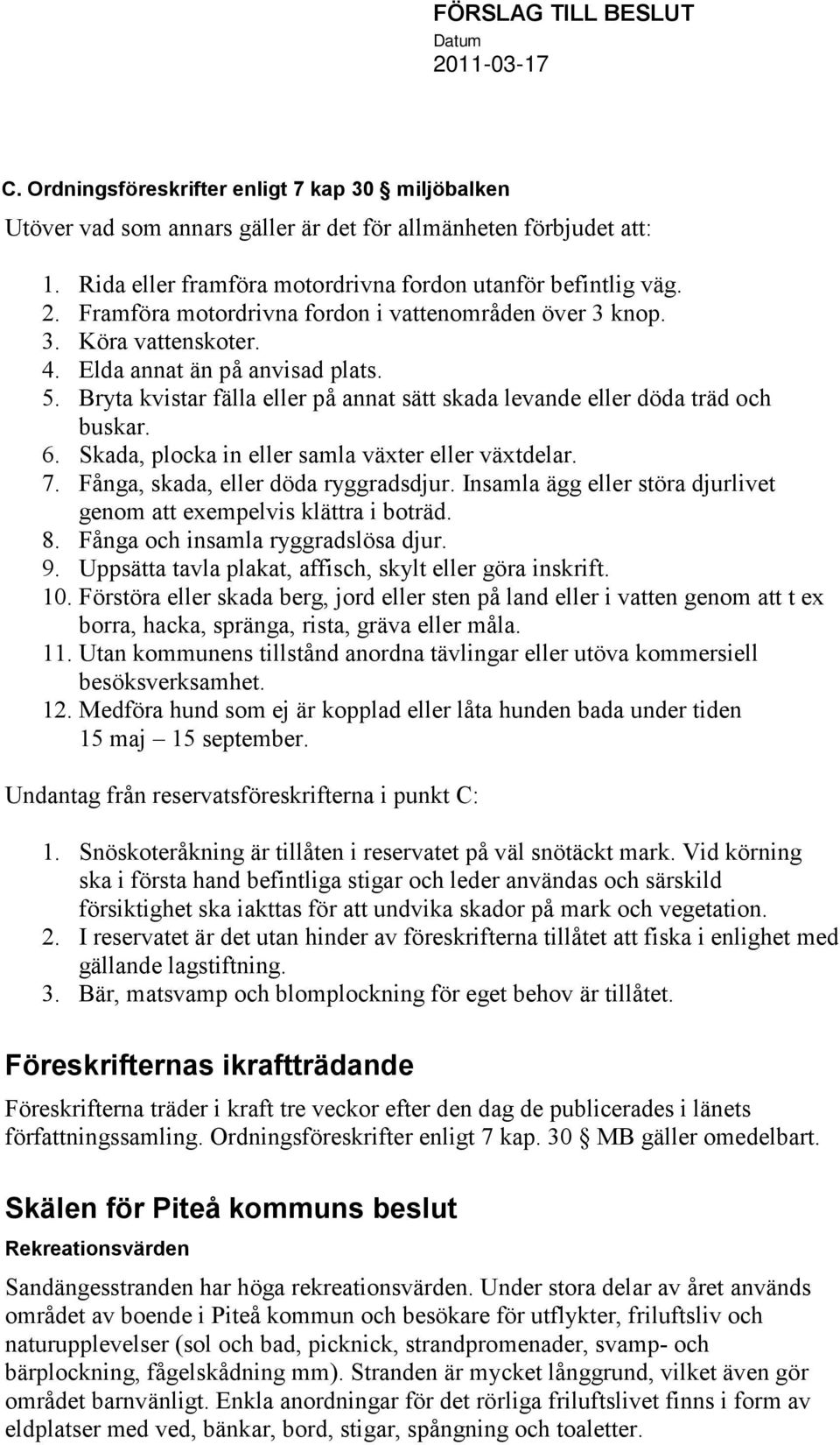 Bryta kvistar fälla eller på annat sätt skada levande eller döda träd och buskar. 6. Skada, plocka in eller samla växter eller växtdelar. 7. Fånga, skada, eller döda ryggradsdjur.