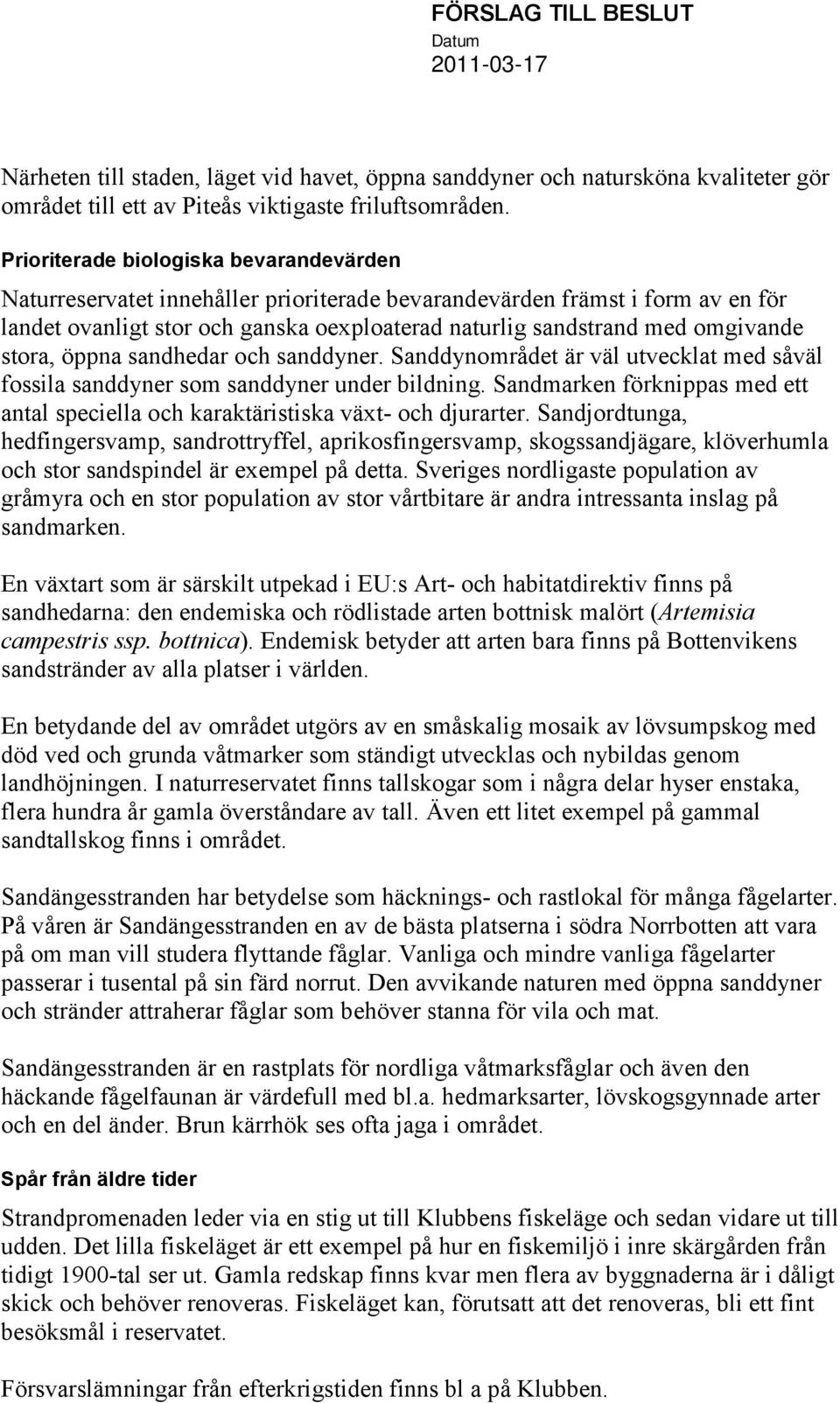 stora, öppna sandhedar och sanddyner. Sanddynområdet är väl utvecklat med såväl fossila sanddyner som sanddyner under bildning.