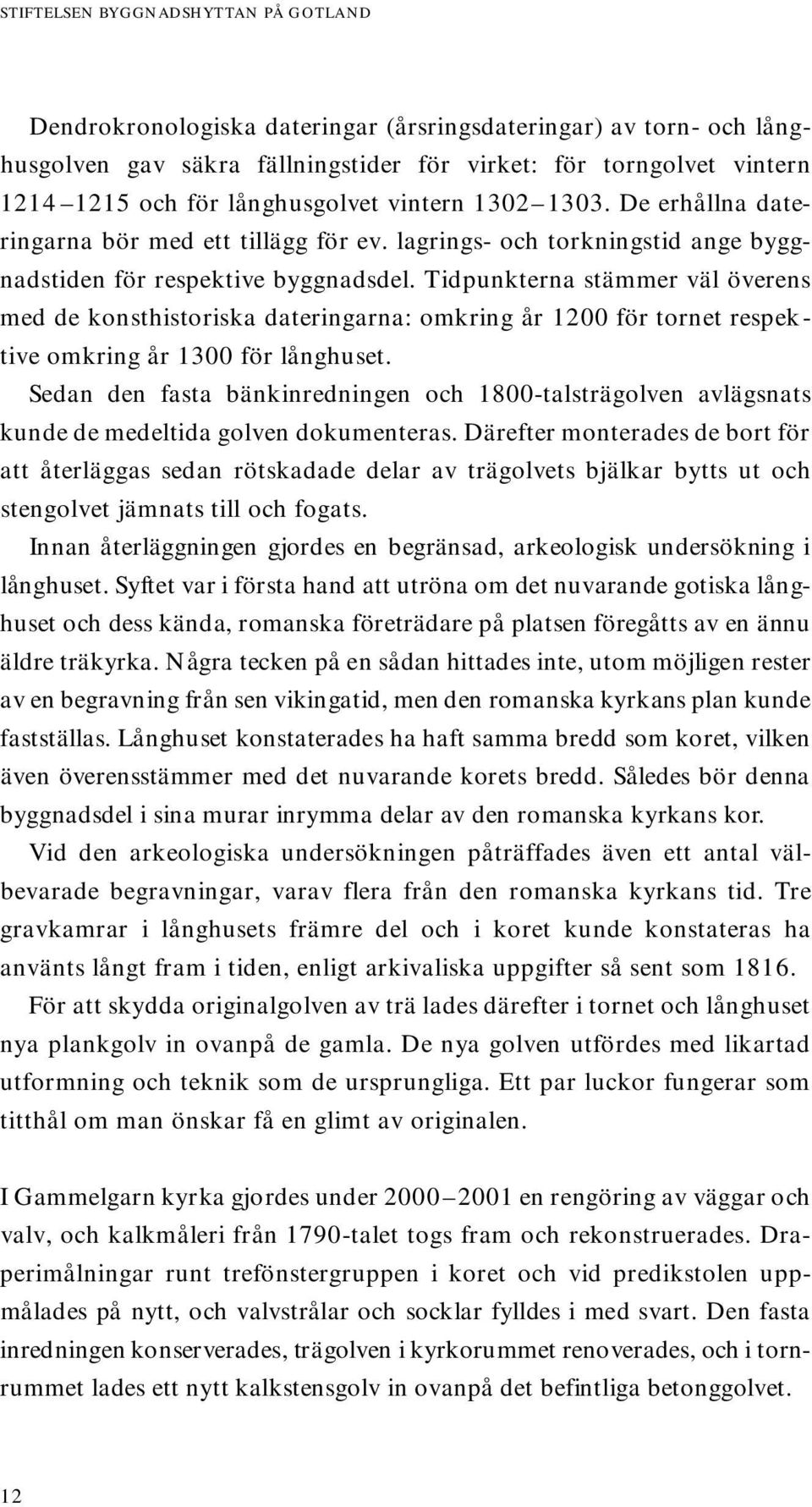 Tidpunkterna stämmer väl överens med de konsthistoriska dateringarna: omkring år 1200 för tornet respektive omkring år 1300 för långhuset.