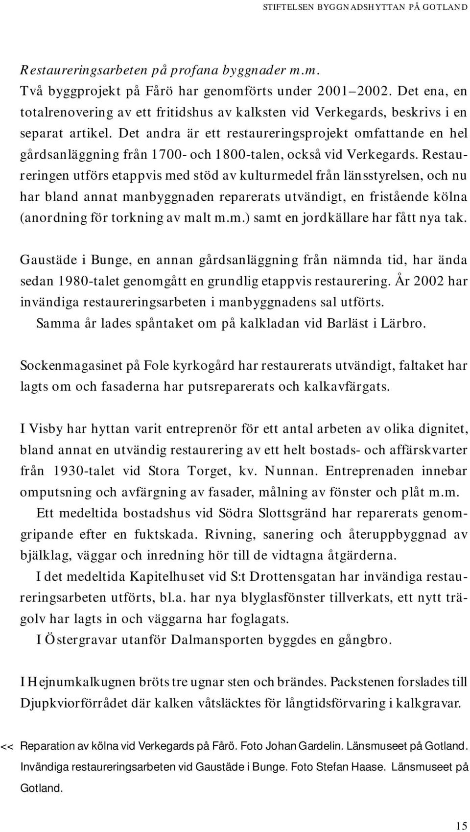 Det andra är ett restaureringsprojekt omfattande en hel gårdsanläggning från 1700- och 1800-talen, också vid Verkegards.