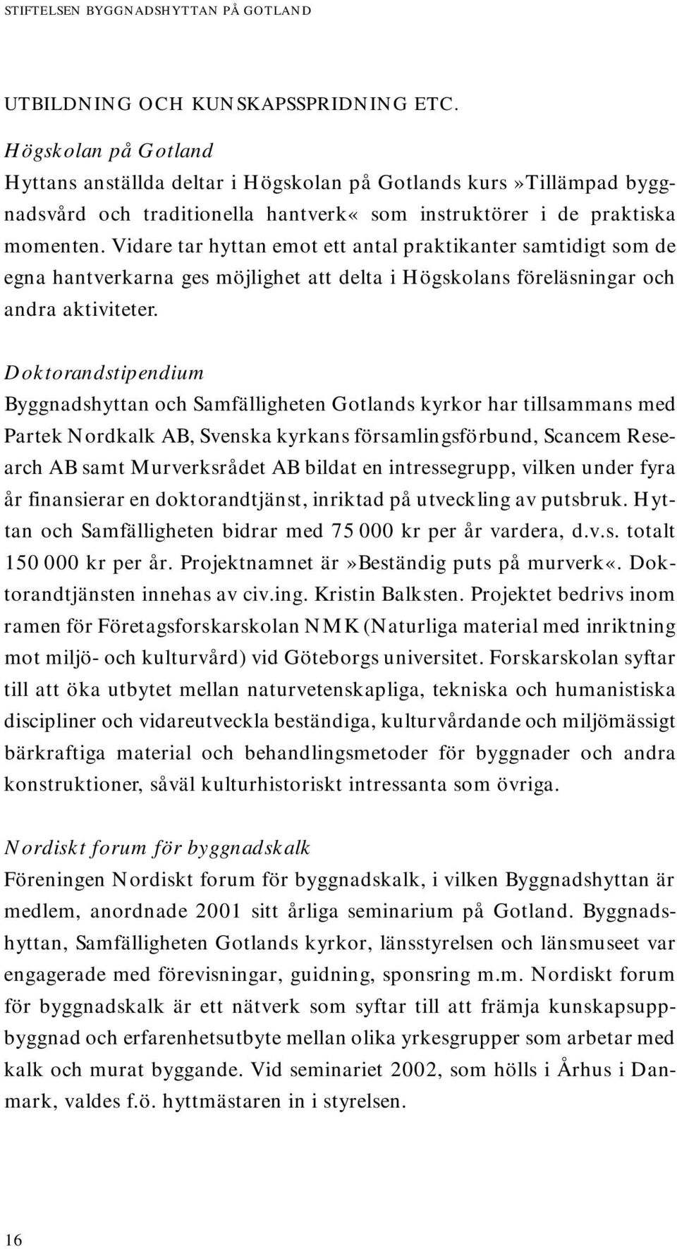 Vidare tar hyttan emot ett antal praktikanter samtidigt som de egna hantverkarna ges möjlighet att delta i Högskolans föreläsningar och andra aktiviteter.