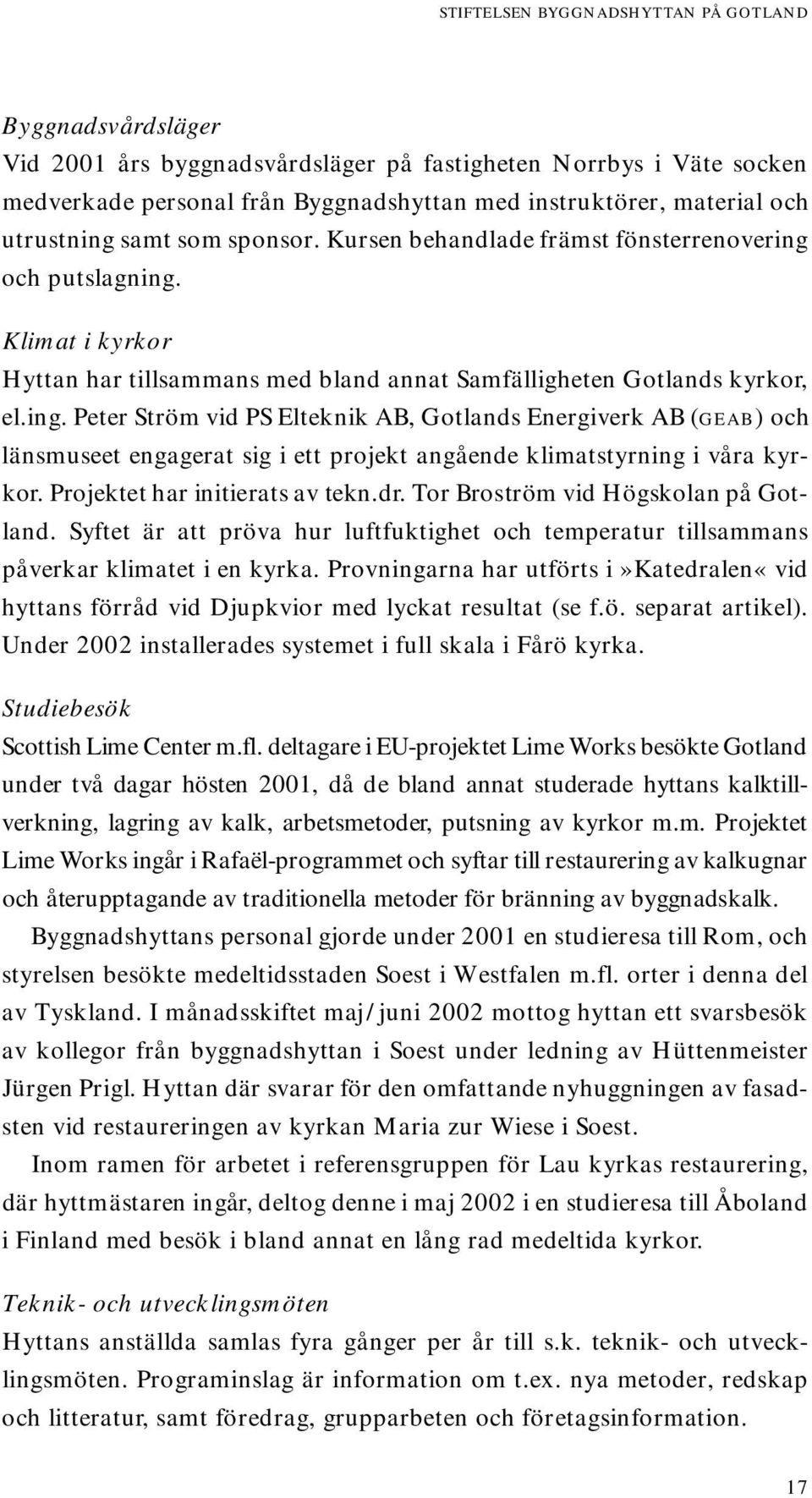 Projektet har initierats av tekn.dr. Tor Broström vid Högskolan på Gotland. Syftet är att pröva hur luftfuktighet och temperatur tillsammans påverkar klimatet i en kyrka.