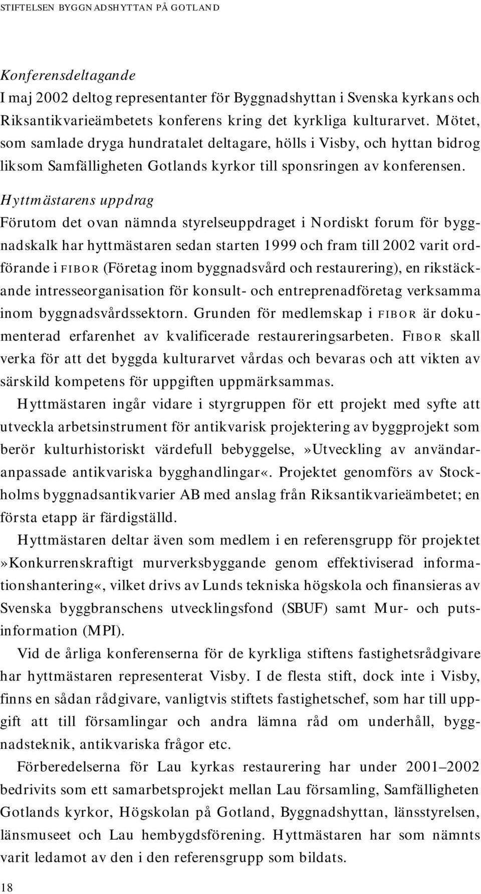 Hyttmästarens uppdrag Förutom det ovan nämnda styrelseuppdraget i Nordiskt forum för byggnadskalk har hyttmästaren sedan starten 1999 och fram till 2002 varit ordförande i f i b o r ( F ö retag inom