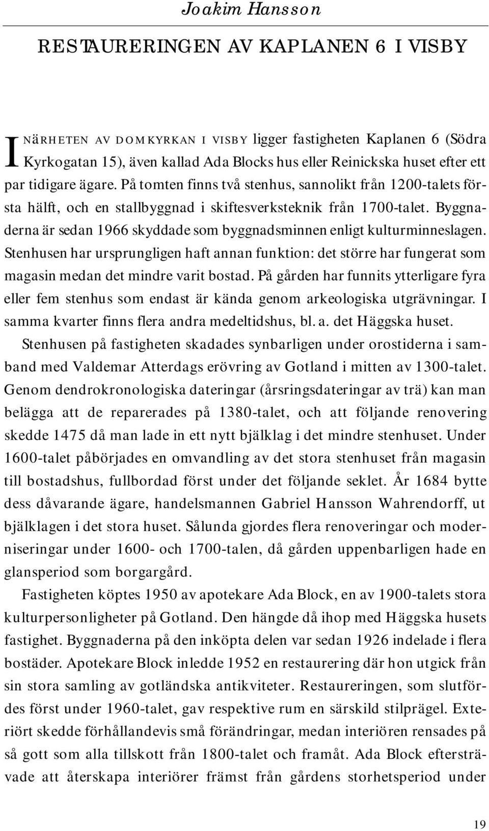 Byggnad e rna är sedan 1966skyddade som byggnadsminnen enligt kulturm i n n e s l a g e n.