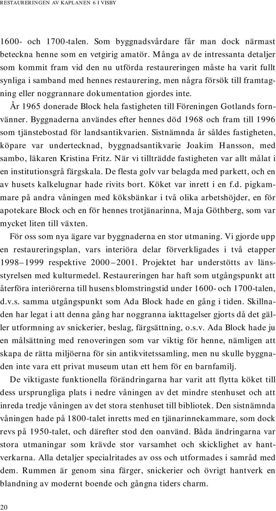 dokumentation gjordes inte. År 1965 donerade Block hela fastigheten till Föreningen Gotlands fornvänner.