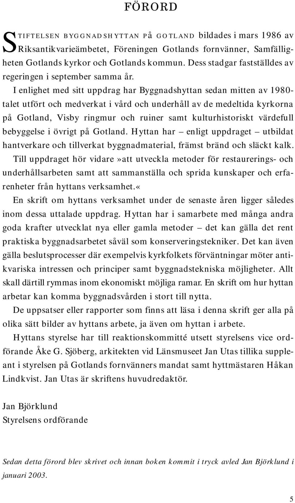 I enlighet med sitt uppdrag har Byggnadshyttan sedan mitten av 1980- talet utfört och medverkat i vård och underhåll av de medeltida kyrkorna på Gotland, Visby ringmur och ruiner samt