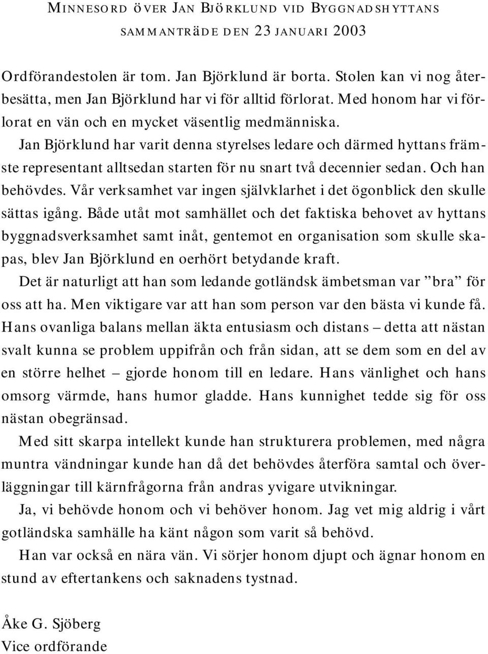 Jan Björklund har varit denna styrelses ledare och därmed hyttans främste re p resentant alltsedan starten för nu snart två decennier sedan. Och han behövdes.