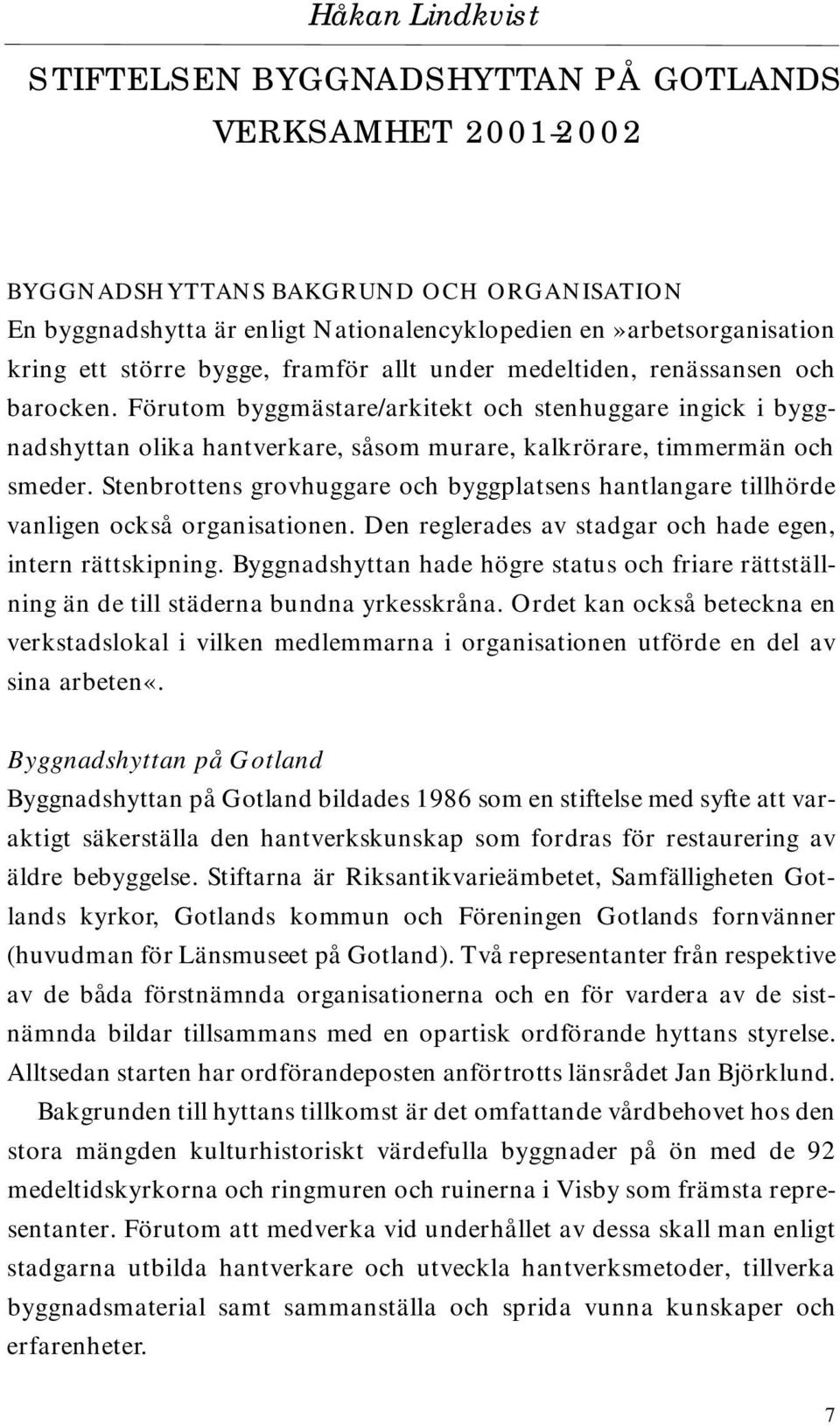 Förutom byggmästare/arkitekt och stenhuggare ingick i byggnadshyttan olika hantverkare, såsom murare, kalkrörare, timmermän och smeder.