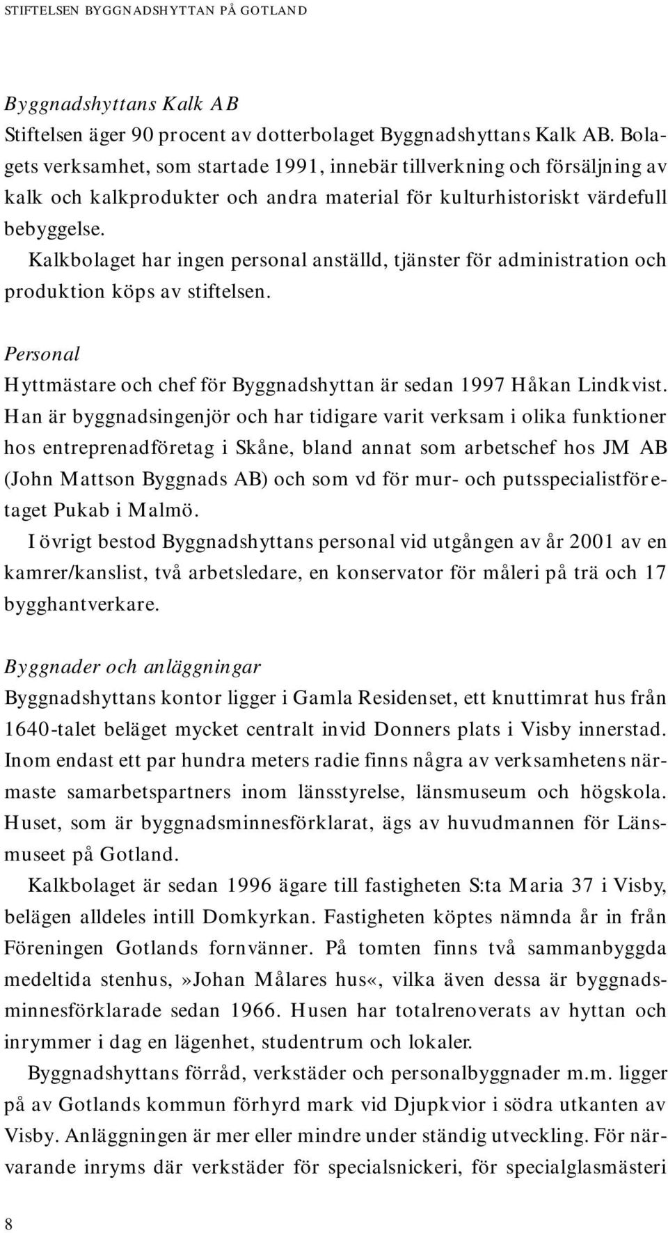 Kalkbolaget har ingen personal anställd, tjänster för administration och produktion köps av stiftelsen. Personal Hyttmästare och chef för Byggnadshyttan är sedan 1997 Håkan Lindkvist.