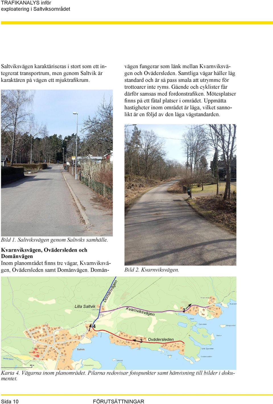 Gående och cyklister får därför samsas med fordonstrafiken. Mötesplatser finns på ett fåtal platser i området.