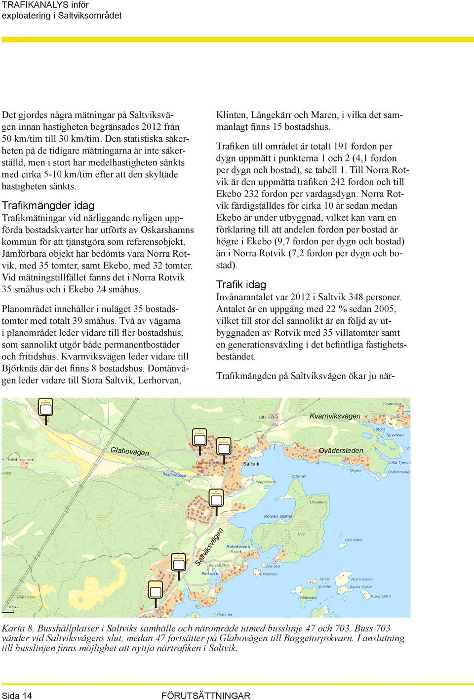 Trafikmängder idag Trafikmätningar vid närliggande nyligen uppförda bostadskvarter har utförts av Oskarshamns kommun för att tjänstgöra som referensobjekt.