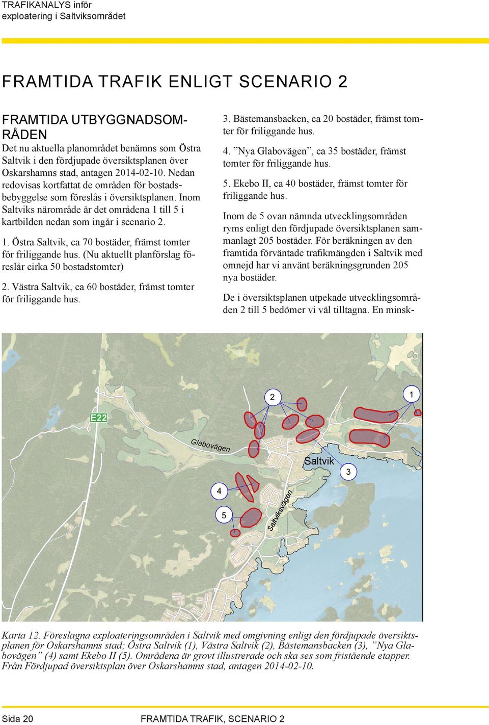 (Nu aktuellt planförslag föreslår cirka 50 bostadstomter) 2. Västra Saltvik, ca 60 bostäder, främst tomter för friliggande hus. 3. Bästemansbacken, ca 20 bostäder, främst tomter för friliggande hus.