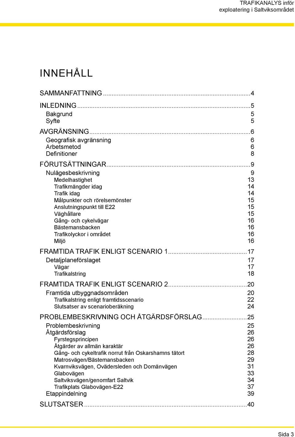 Trafikolyckor i området 16 Miljö 16 FRAMTIDA TRAFIK ENLIGT SCENARIO 1...17 Detaljplaneförslaget 17 Vägar 17 Trafikalstring 18 FRAMTIDA TRAFIK ENLIGT SCENARIO 2.