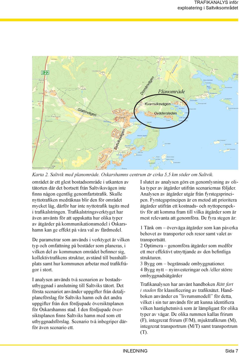 Skulle nyttotrafiken medräknas blir den för området mycket låg, därför har inte nyttotrafik tagits med i trafikalstringen.