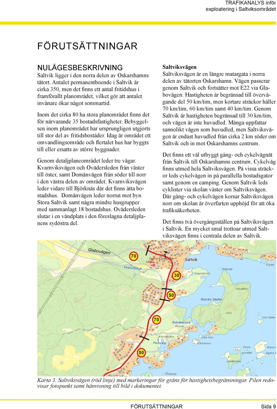 Inom det cirka 80 ha stora planområdet finns det för närvarande 35 bostadsfastigheter. Bebyggelsen inom planområdet har ursprungligen utgjorts till stor del av fritidsbostäder.