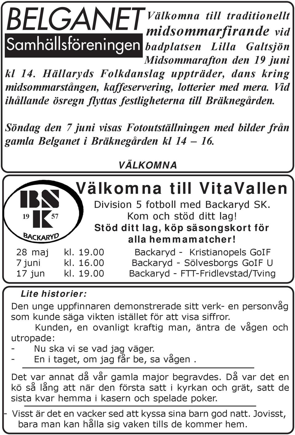 Söndag den 7 juni visas Fotoutställningen med bilder från gamla Belganet i Bräknegården kl 14 16. 19 57 VÄLKOMNA Välkomna till VitaVallen Division 5 fotboll med Backaryd SK. Kom och stöd ditt lag!