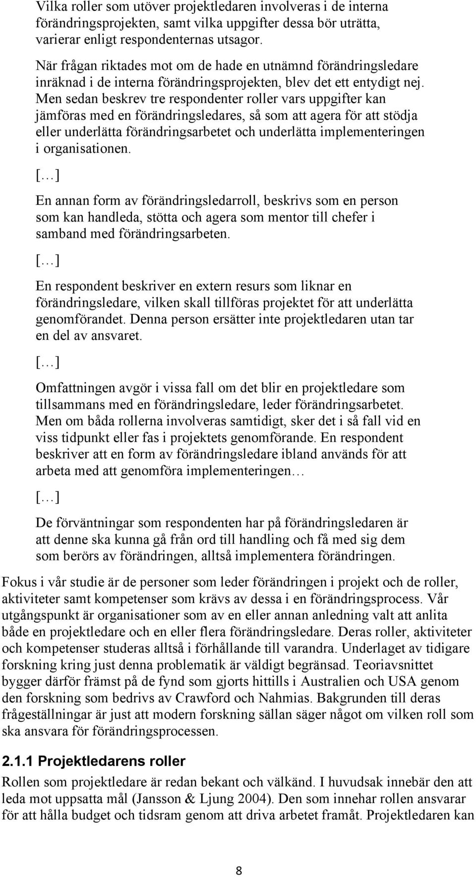 Men sedan beskrev tre respondenter roller vars uppgifter kan jämföras med en förändringsledares, så som att agera för att stödja eller underlätta förändringsarbetet och underlätta implementeringen i