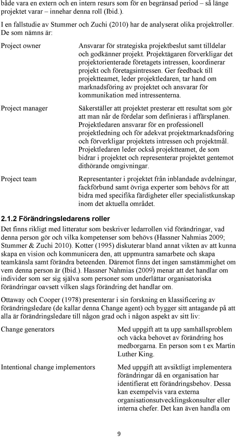 De som nämns är: Project owner Project manager Project team Ansvarar för strategiska projektbeslut samt tilldelar och godkänner projekt.