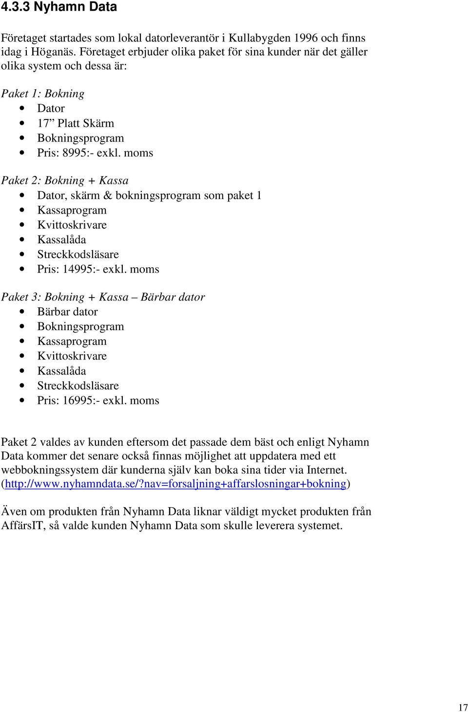 moms Paket 2: Bokning + Kassa Dator, skärm & bokningsprogram som paket 1 Kassaprogram Kvittoskrivare Kassalåda Streckkodsläsare Pris: 14995:- exkl.