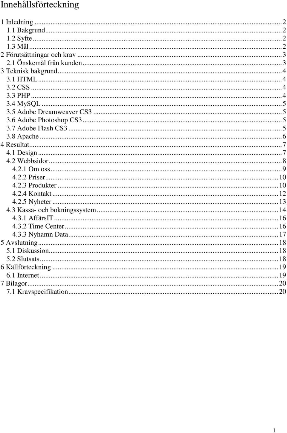 ..8 4.2.1 Om oss...9 4.2.2 Priser...10 4.2.3 Produkter...10 4.2.4 Kontakt...12 4.2.5 Nyheter...13 4.3 Kassa- och bokningssystem...14 4.3.1 AffärsIT...16 4.3.2 Time Center.