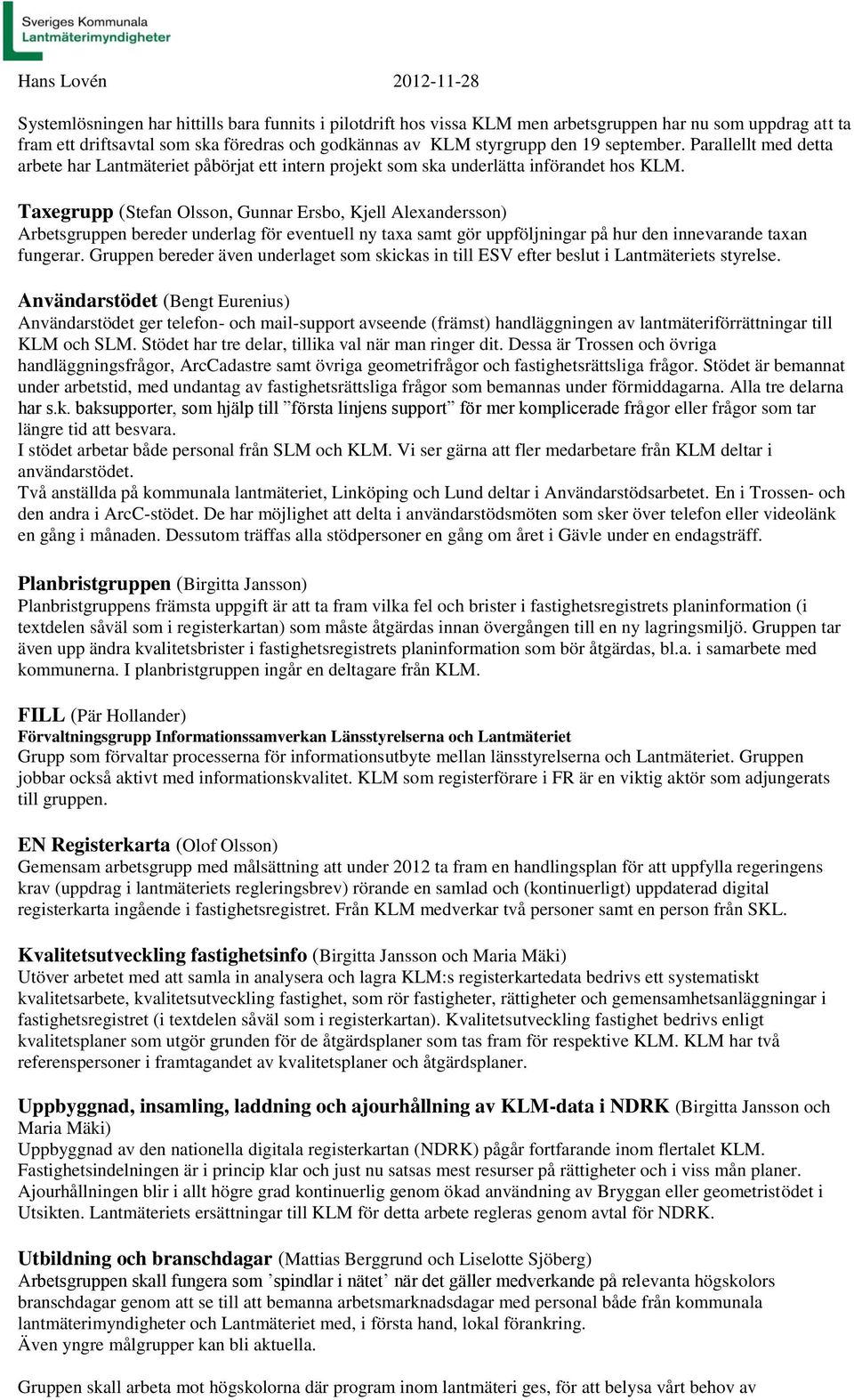 Taxegrupp (Stefan Olsson, Gunnar Ersbo, Kjell Alexandersson) Arbetsgruppen bereder underlag för eventuell ny taxa samt gör uppföljningar på hur den innevarande taxan fungerar.