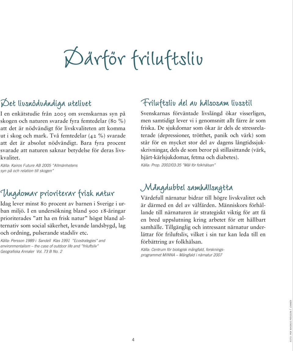 Källa: Kairos Future AB 2005 Allmänhetens syn på och relation till skogen Ungdomar prioriterar frisk natur Idag lever minst 80 procent av barnen i Sverige i urban miljö.