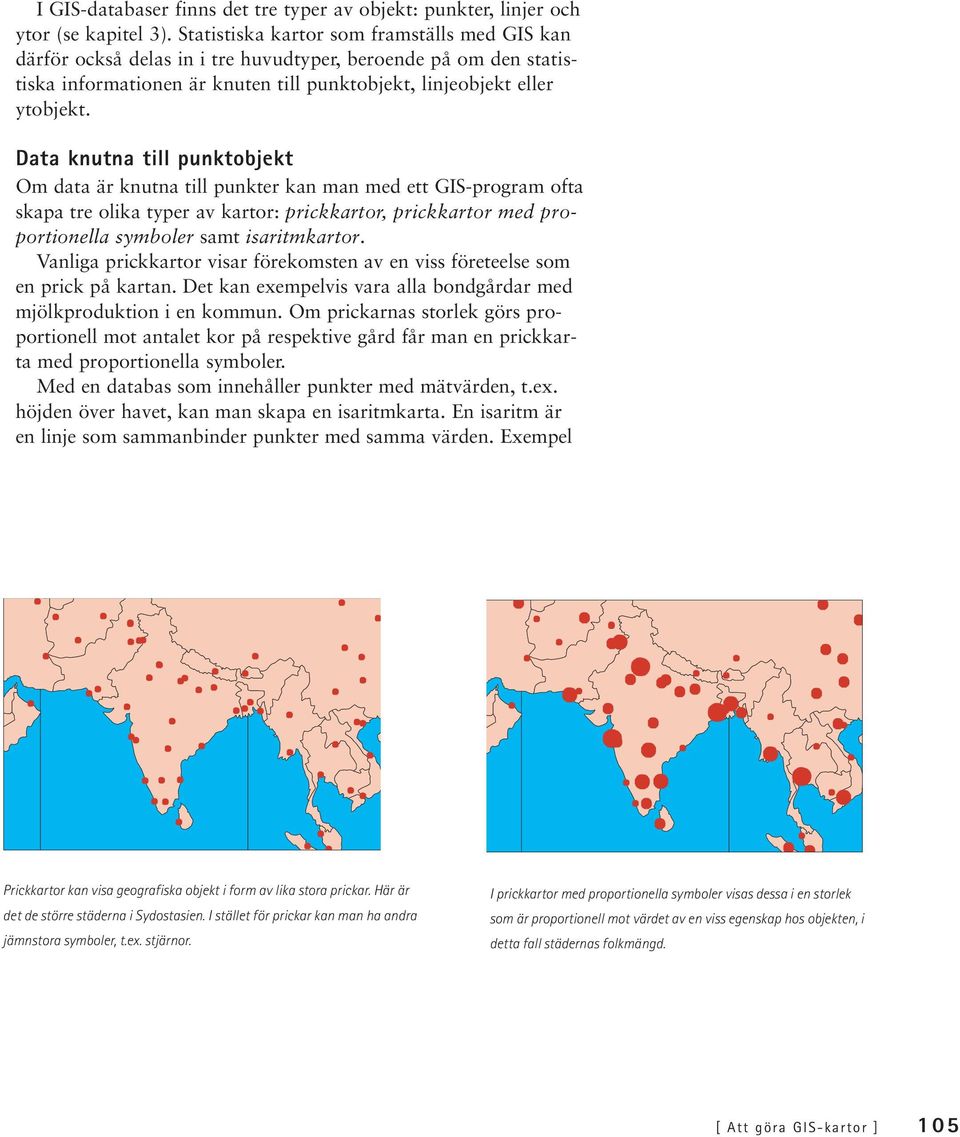 Data knutna till punktobjekt Om data är knutna till punkter kan man med ett GIS-program ofta skapa tre olika typer av kartor: prickkartor, prickkartor med proportionella symboler samt isaritmkartor.