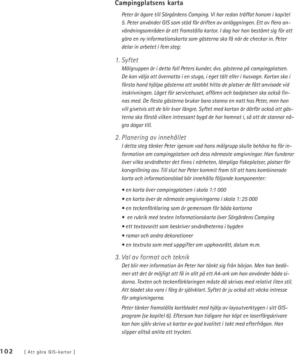 Syftet Målgruppen är i detta fall Peters kunder, dvs. gästerna på campingplatsen. De kan välja att övernatta i en stuga, i eget tält eller i husvagn.