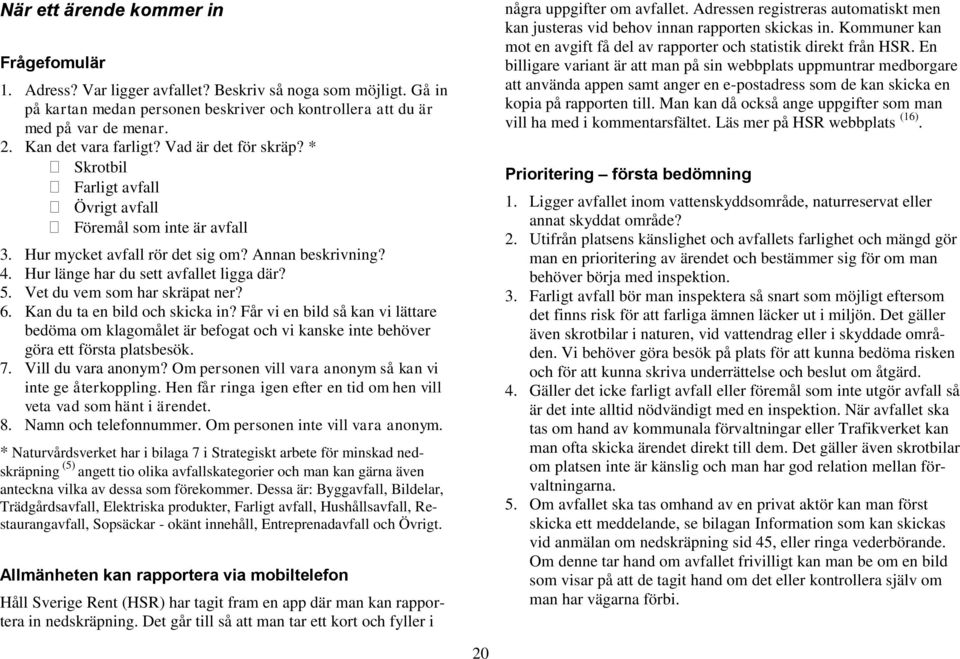 Hur länge har du sett avfallet ligga där? 5. Vet du vem som har skräpat ner? 6. Kan du ta en bild och skicka in?