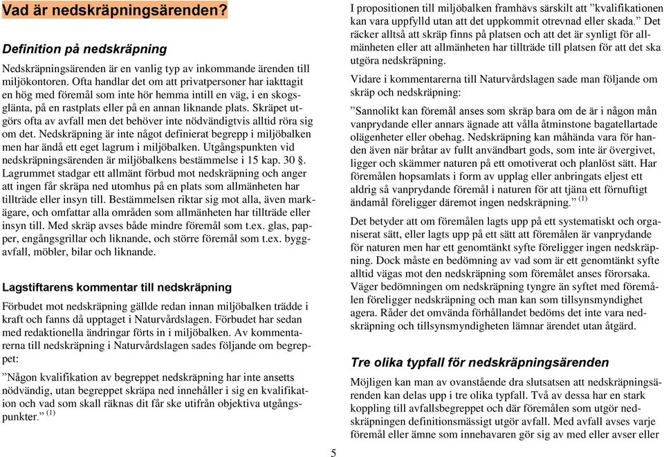 Skräpet utgörs ofta av avfall men det behöver inte nödvändigtvis alltid röra sig om det. Nedskräpning är inte något definierat begrepp i miljöbalken men har ändå ett eget lagrum i miljöbalken.