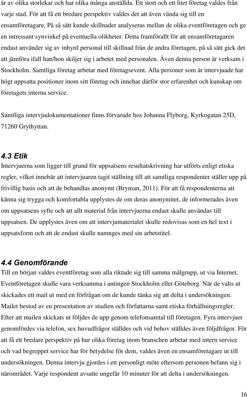 Detta framförallt för att ensamföretagaren endast använder sig av inhyrd personal till skillnad från de andra företagen, på så sätt gick det att jämföra ifall han/hon skiljer sig i arbetet med