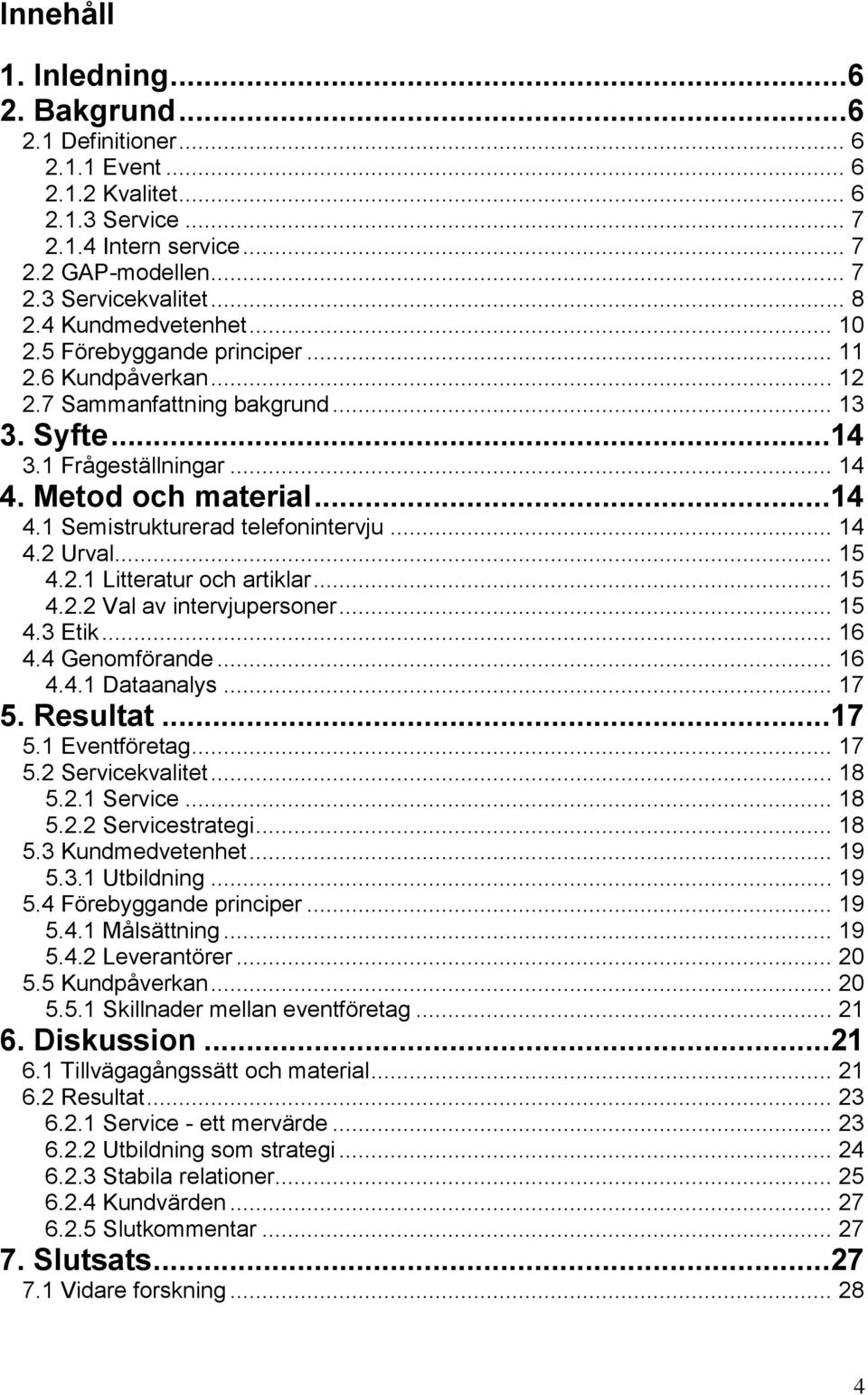 .. 14 4.2 Urval... 15 4.2.1 Litteratur och artiklar... 15 4.2.2 Val av intervjupersoner... 15 4.3 Etik... 16 4.4 Genomförande... 16 4.4.1 Dataanalys... 17 5. Resultat...17 5.1 Eventföretag... 17 5.2 Servicekvalitet.