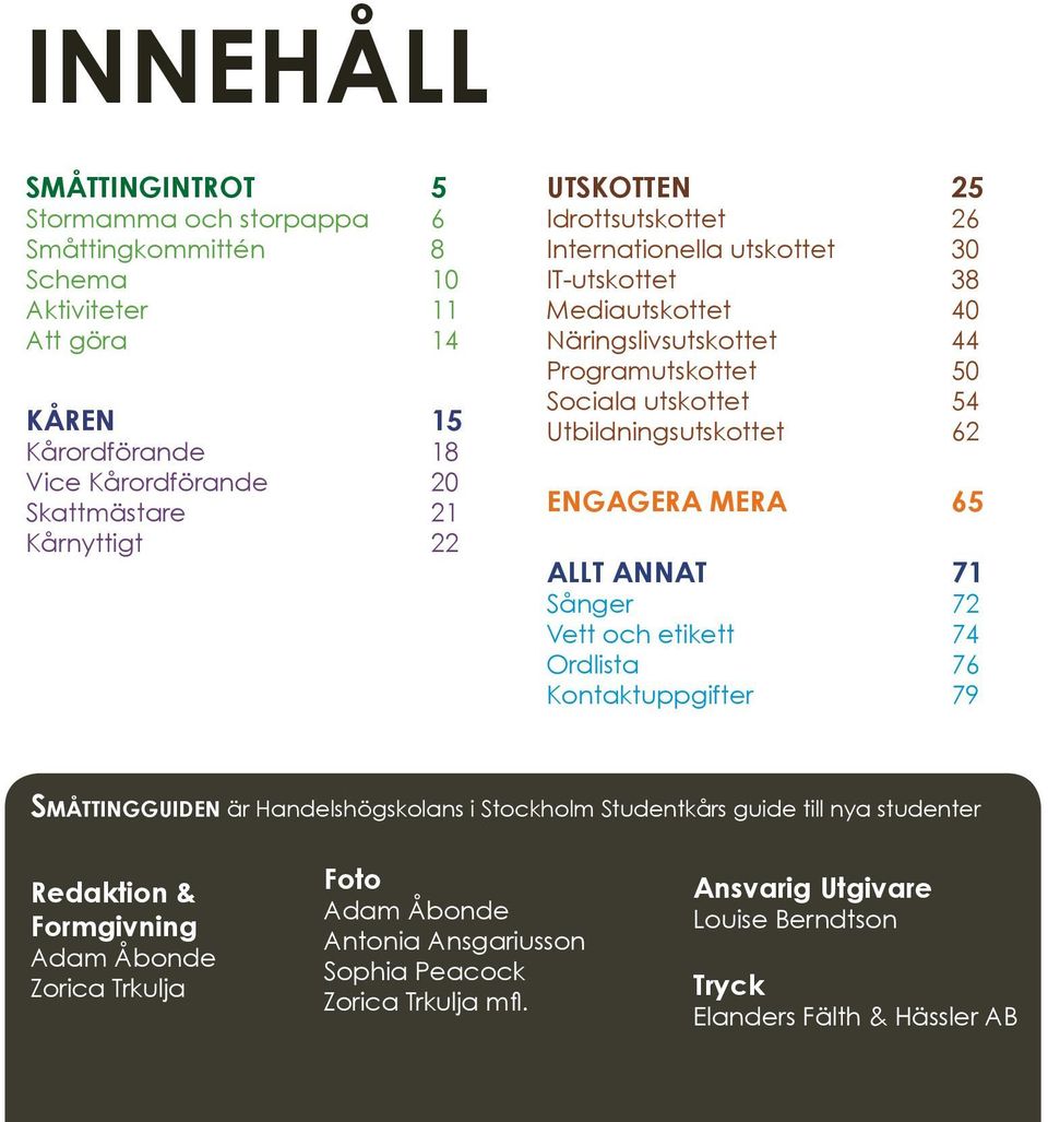 62 Engagera mera 65 Allt annat 71 Sånger 72 Vett och etikett 74 Ordlista 76 Kontaktuppgifter 79 Småttingguiden är Handelshögskolans i Stockholm Studentkårs guide till nya studenter