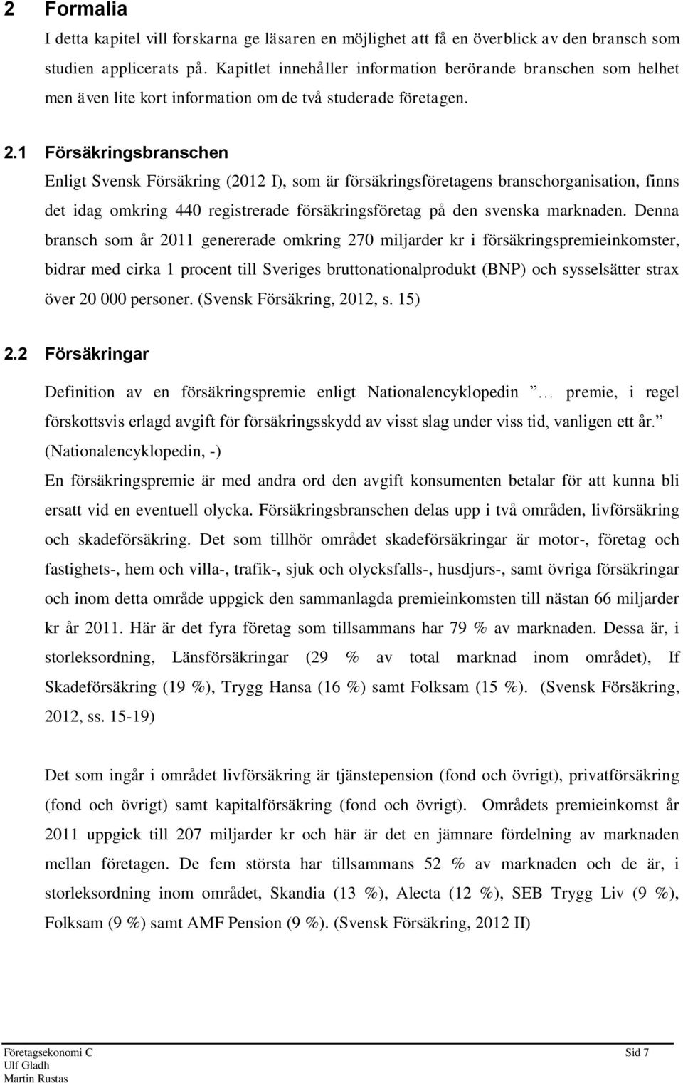 1 Försäkringsbranschen Enligt Svensk Försäkring (2012 I), som är försäkringsföretagens branschorganisation, finns det idag omkring 440 registrerade försäkringsföretag på den svenska marknaden.