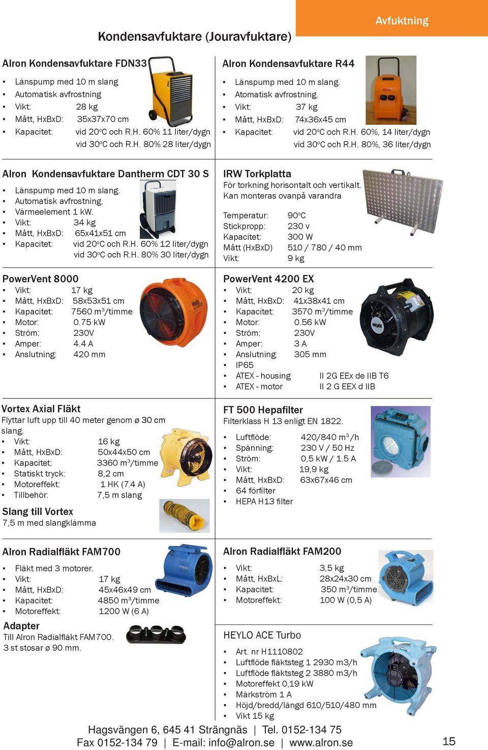 Vikt: 34 kg Mått, HxBxD: Kapacitet: PowerVent 8000 Vikt: 17 kg Mått, HxBxD: 58x53x51 cm Kapacitet: 7560 m 3 /timme Motor: 0.75 kw Ström: 230V Amper: 4.