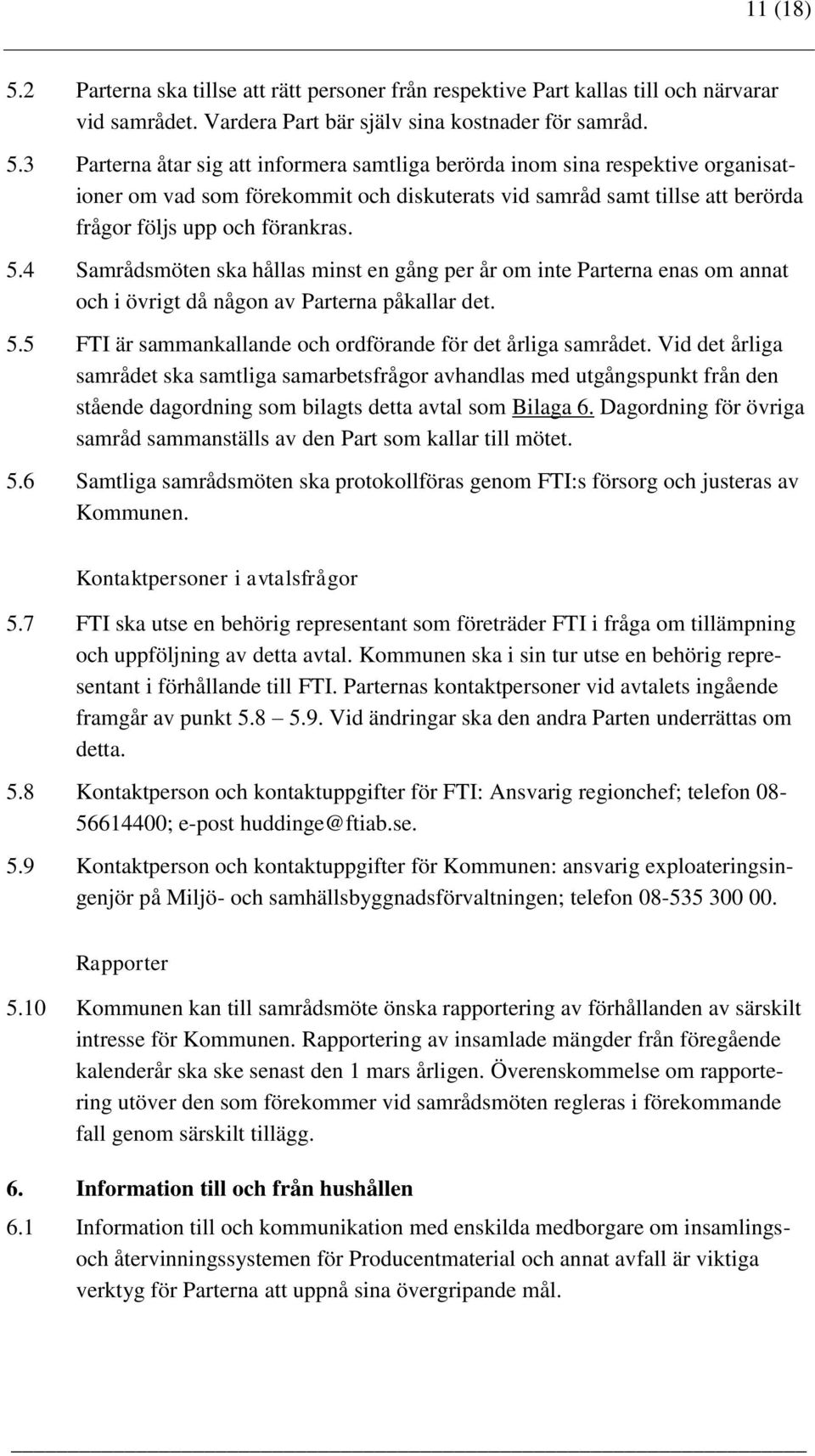 3 Parterna åtar sig att informera samtliga berörda inom sina respektive organisationer om vad som förekommit och diskuterats vid samråd samt tillse att berörda frågor följs upp och förankras. 5.